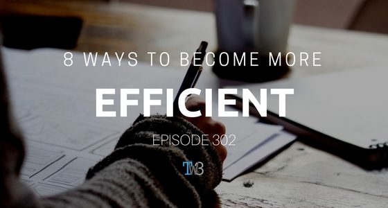 Episode 302 – 8 Ways to become more efficient in your personal & professional life