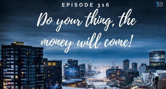 Episode 316 – Do Your Thing, the Money Will Come!