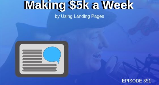Episode 351 – Making $5k a Week by Using Landing Pages. Really?