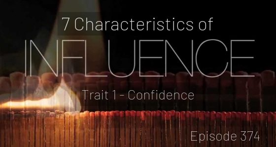 Episode 374 – 7 Characteristics of Influence pt 1 – Confidence