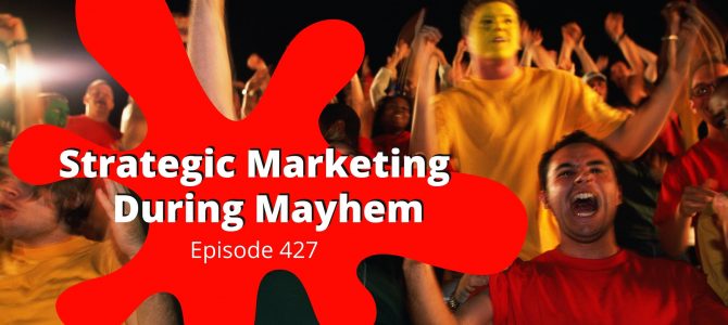 Episode 427 – Strategic Marketing During Mayhem