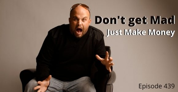 Episode 439 – Don’t Get Mad, Just Make Money Episode 439 – Don’t Get Mad, Just Make Money