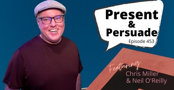 Episode 453 – Present and Persuade. Interview with Chris Miller and Neil O’Reilly