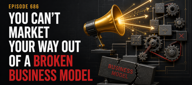 686 – You Cannot Market Your Way Out of a Broken Business Model 686 – You Cannot Market Your Way Out of a Broken Business Model